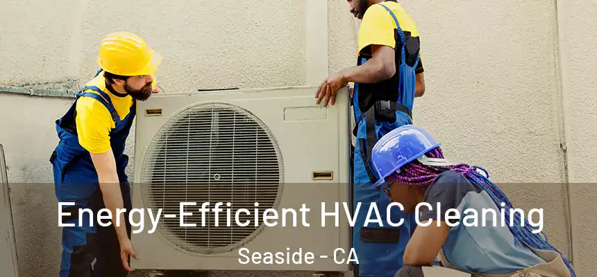  Energy-Efficient HVAC Cleaning Seaside - CA