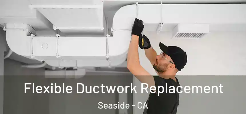  Flexible Ductwork Replacement Seaside - CA